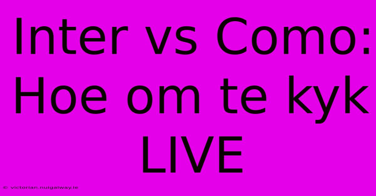 Inter Vs Como: Hoe Om Te Kyk LIVE