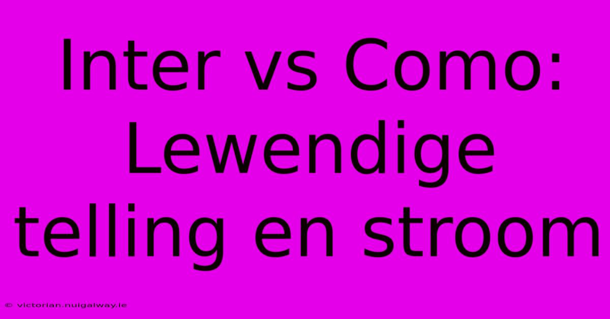 Inter Vs Como: Lewendige Telling En Stroom