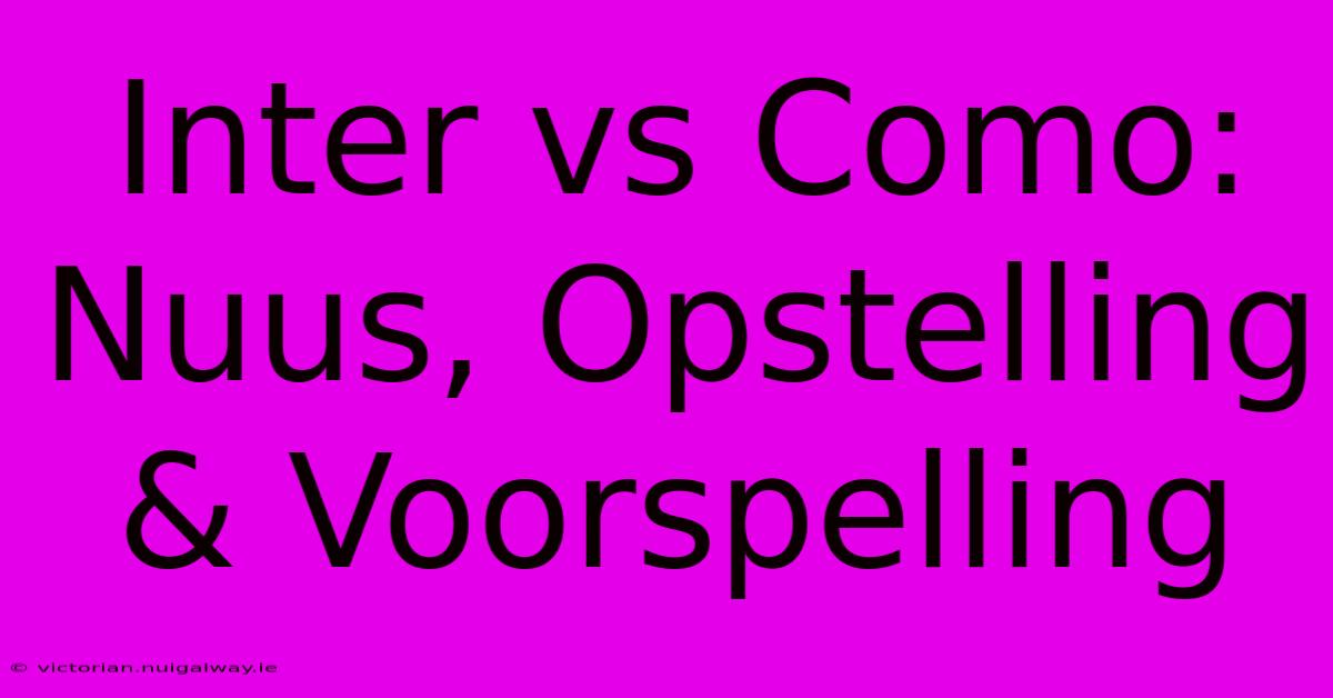 Inter Vs Como: Nuus, Opstelling & Voorspelling