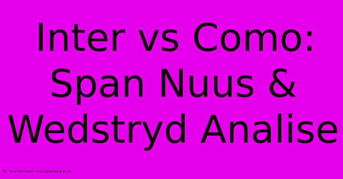 Inter Vs Como: Span Nuus & Wedstryd Analise