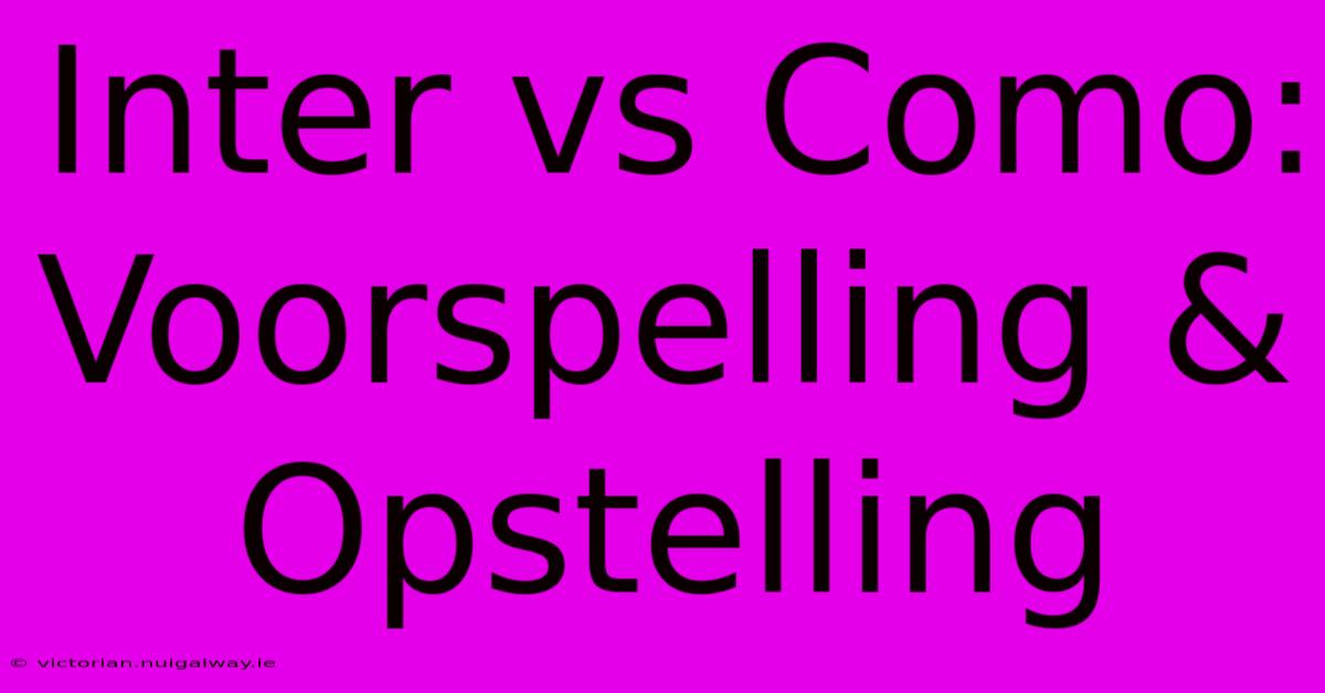 Inter Vs Como: Voorspelling & Opstelling