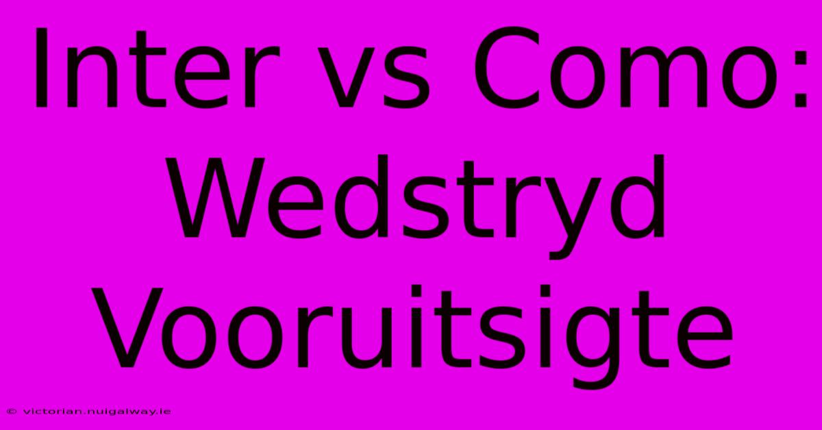 Inter Vs Como:  Wedstryd Vooruitsigte