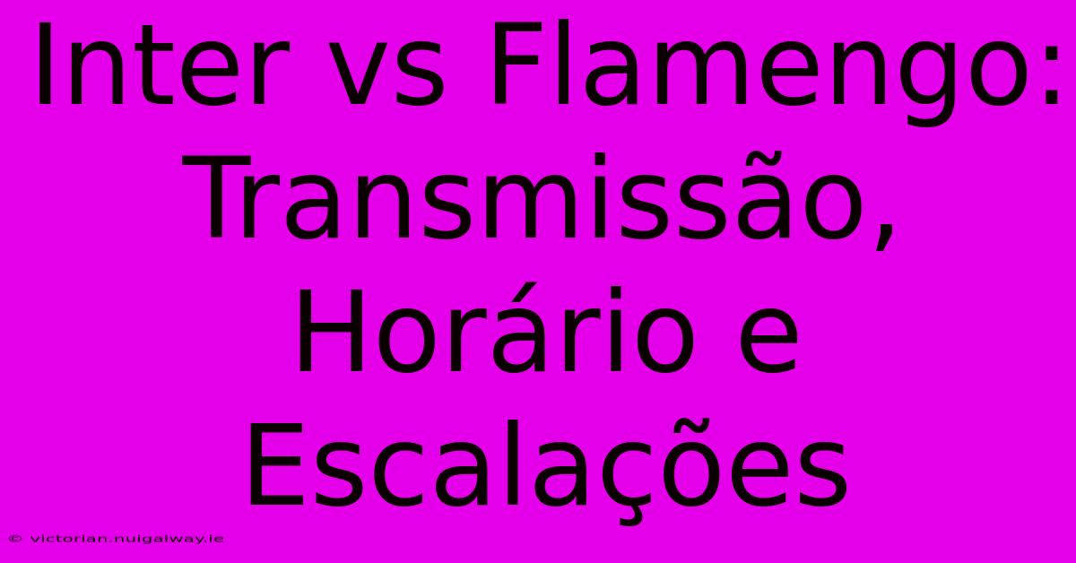 Inter Vs Flamengo: Transmissão, Horário E Escalações