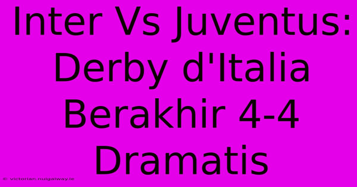 Inter Vs Juventus: Derby D'Italia Berakhir 4-4 Dramatis