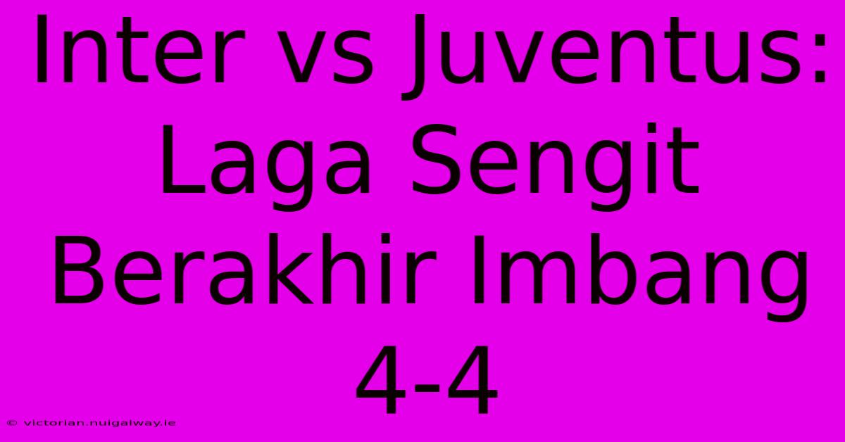 Inter Vs Juventus: Laga Sengit Berakhir Imbang 4-4