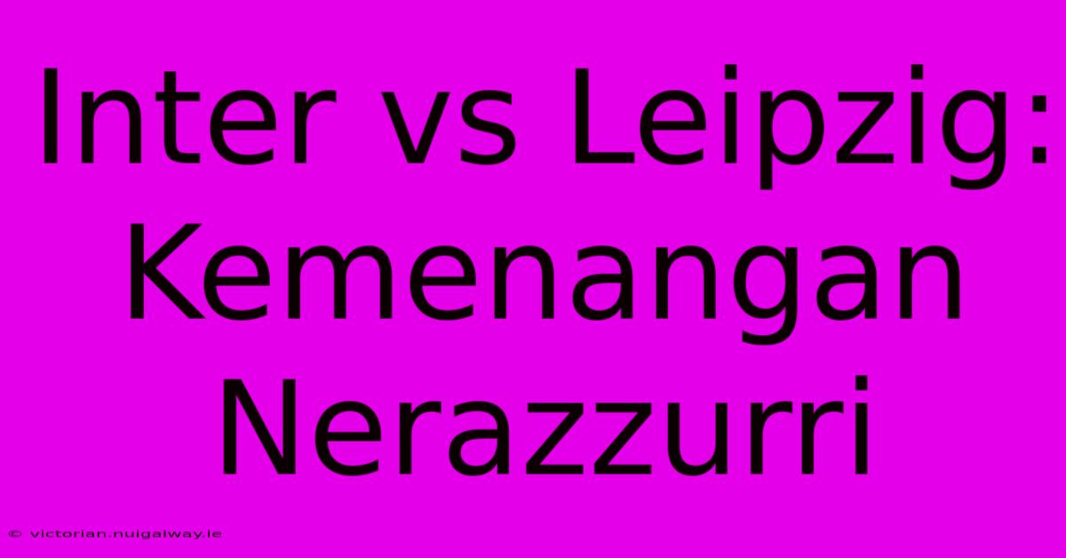 Inter Vs Leipzig: Kemenangan Nerazzurri