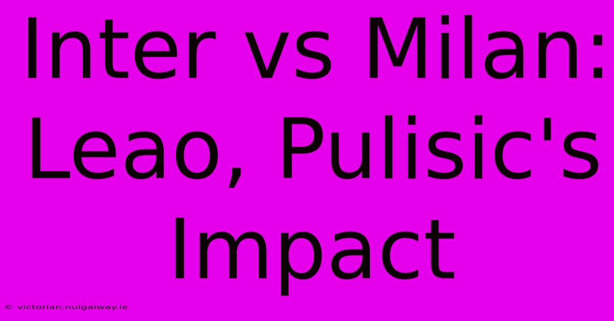 Inter Vs Milan: Leao, Pulisic's Impact