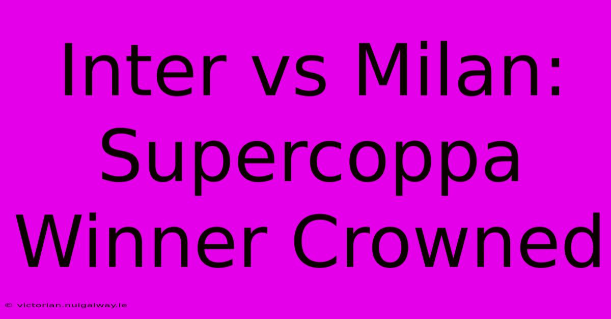 Inter Vs Milan: Supercoppa Winner Crowned