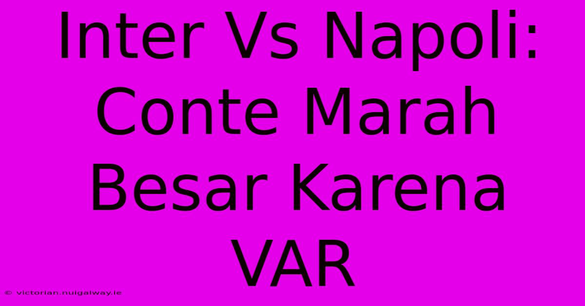 Inter Vs Napoli: Conte Marah Besar Karena VAR 