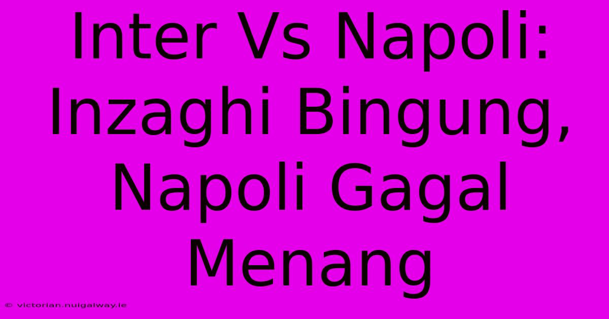 Inter Vs Napoli: Inzaghi Bingung, Napoli Gagal Menang