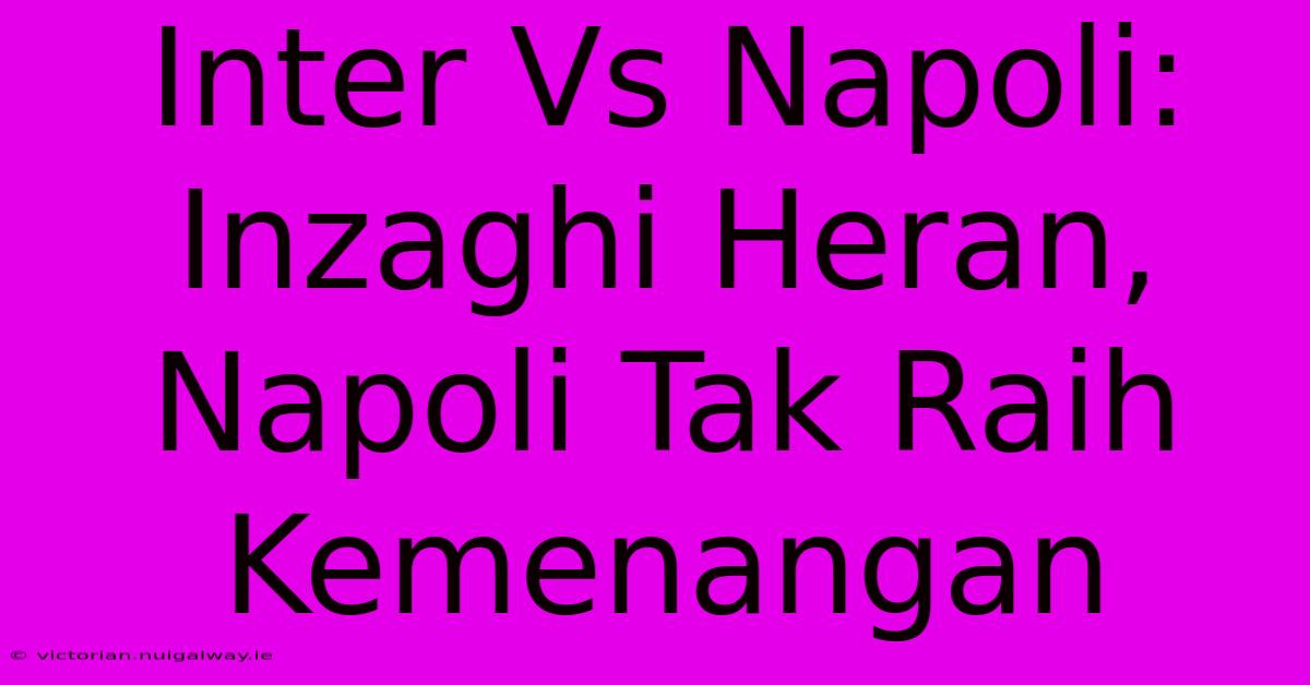 Inter Vs Napoli: Inzaghi Heran, Napoli Tak Raih Kemenangan 