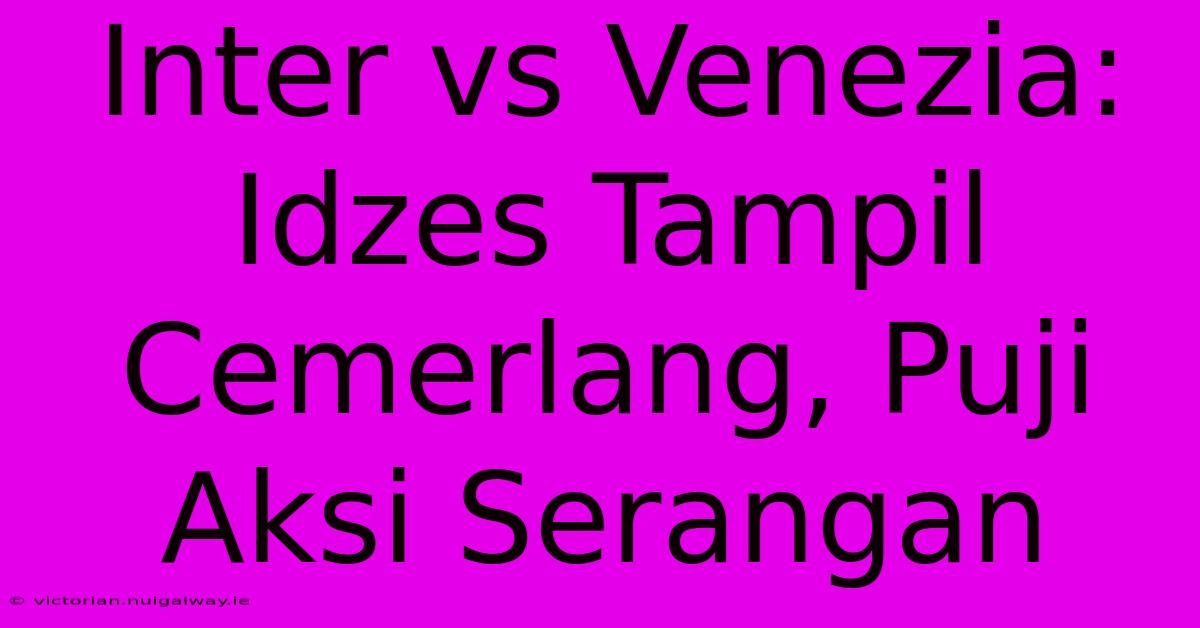 Inter Vs Venezia: Idzes Tampil Cemerlang, Puji Aksi Serangan