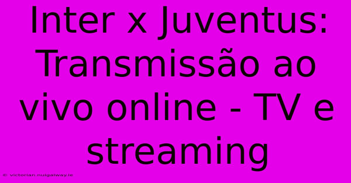 Inter X Juventus: Transmissão Ao Vivo Online - TV E Streaming 