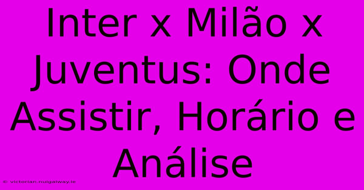 Inter X Milão X Juventus: Onde Assistir, Horário E Análise