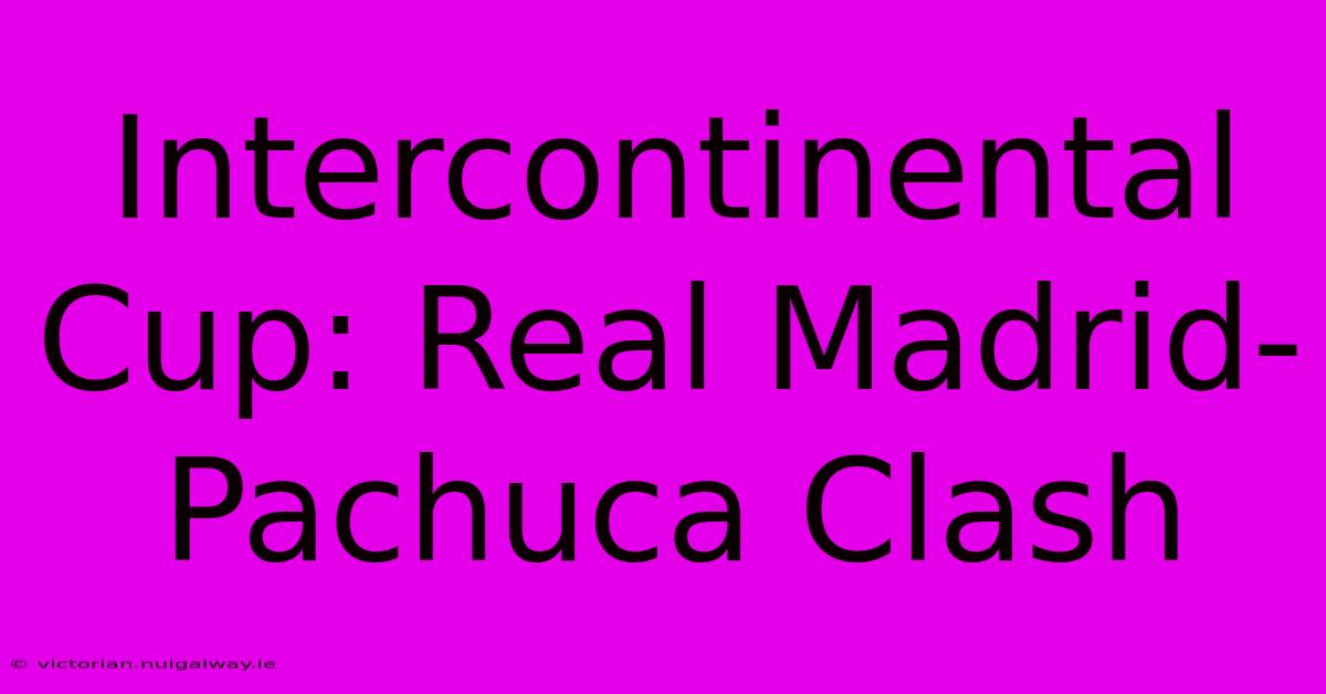 Intercontinental Cup: Real Madrid-Pachuca Clash