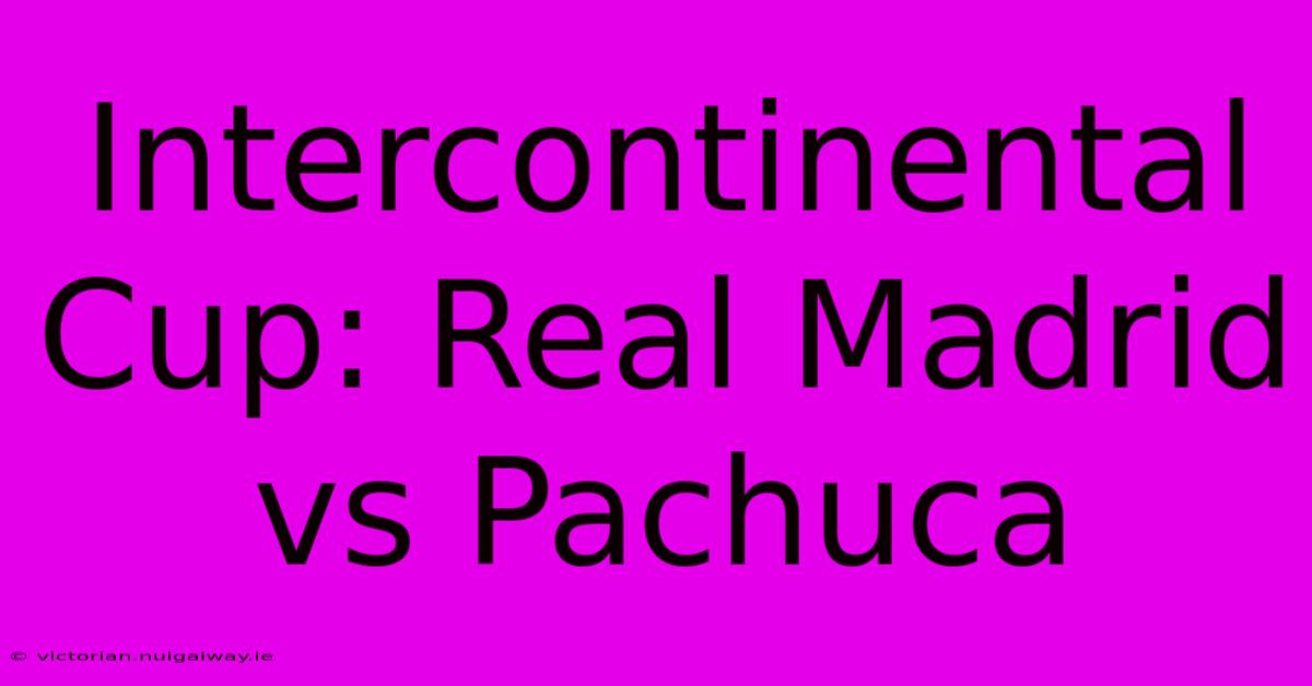 Intercontinental Cup: Real Madrid Vs Pachuca