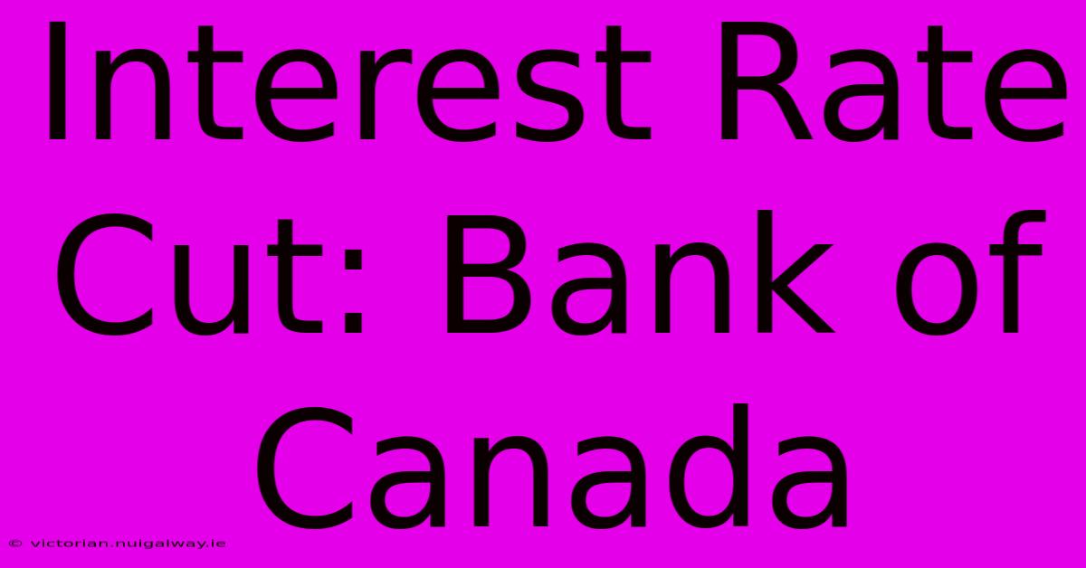 Interest Rate Cut: Bank Of Canada