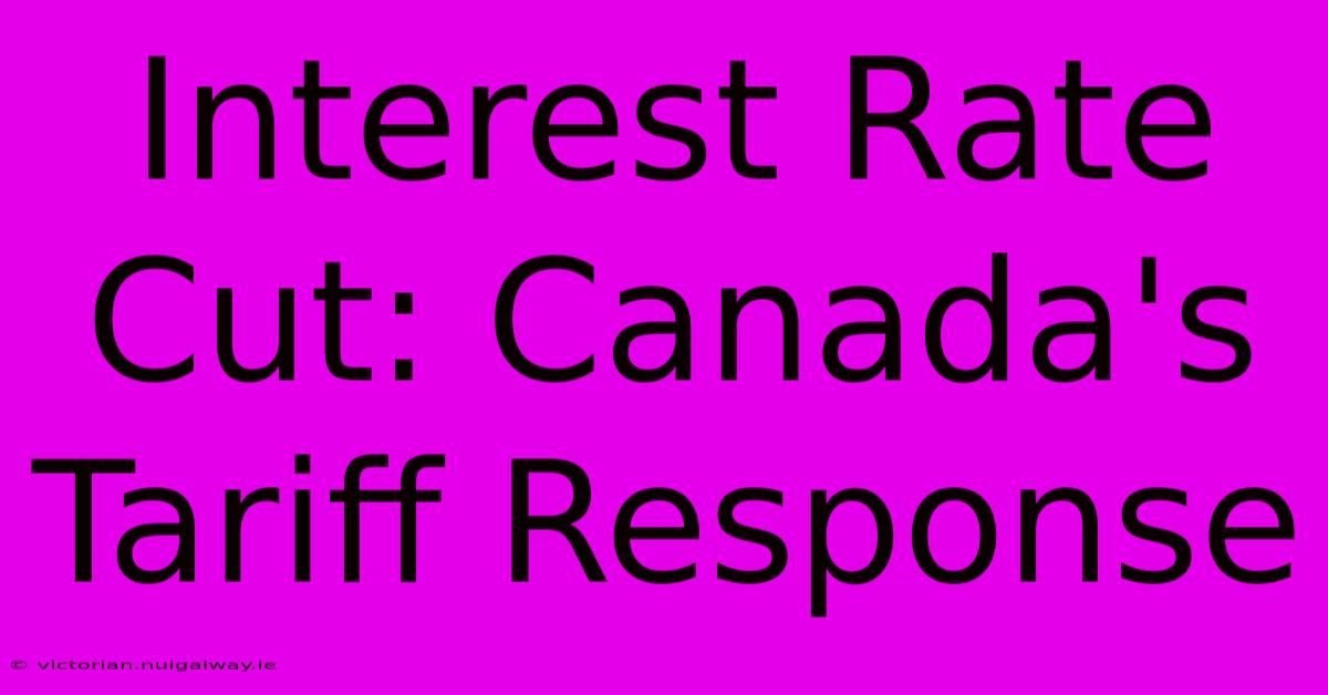 Interest Rate Cut: Canada's Tariff Response