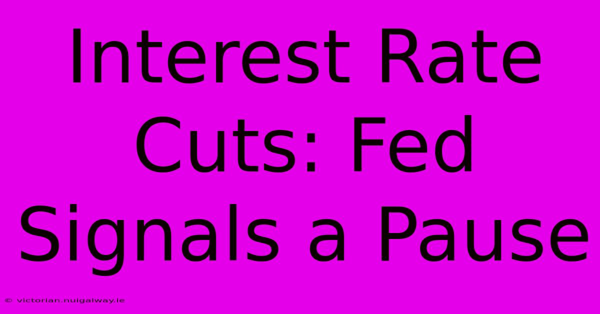 Interest Rate Cuts: Fed Signals A Pause