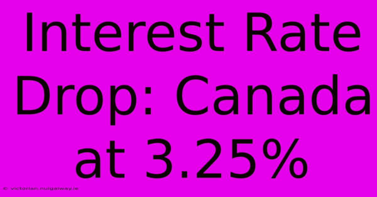 Interest Rate Drop: Canada At 3.25%