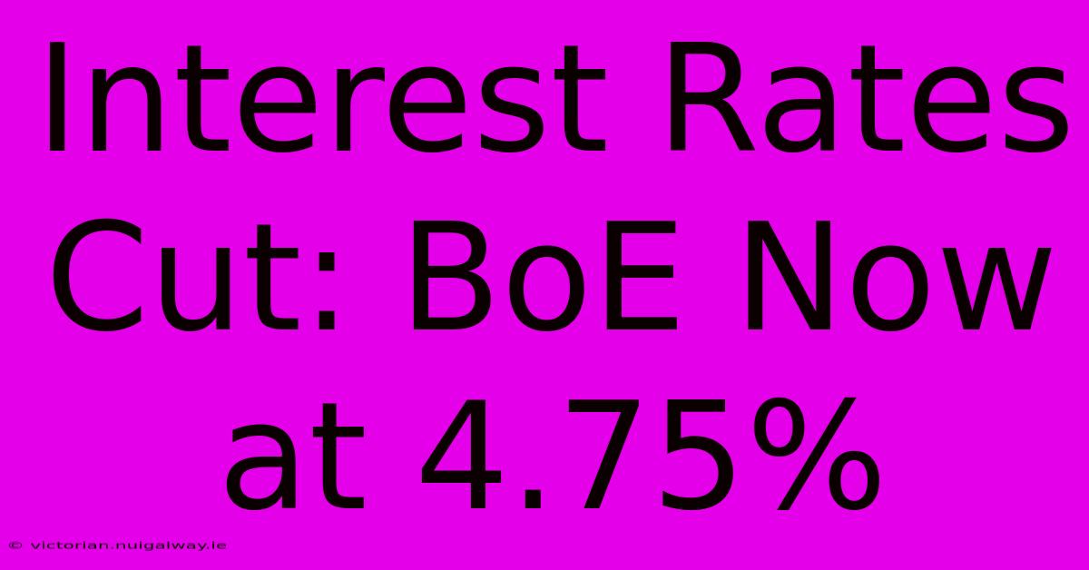 Interest Rates Cut: BoE Now At 4.75%