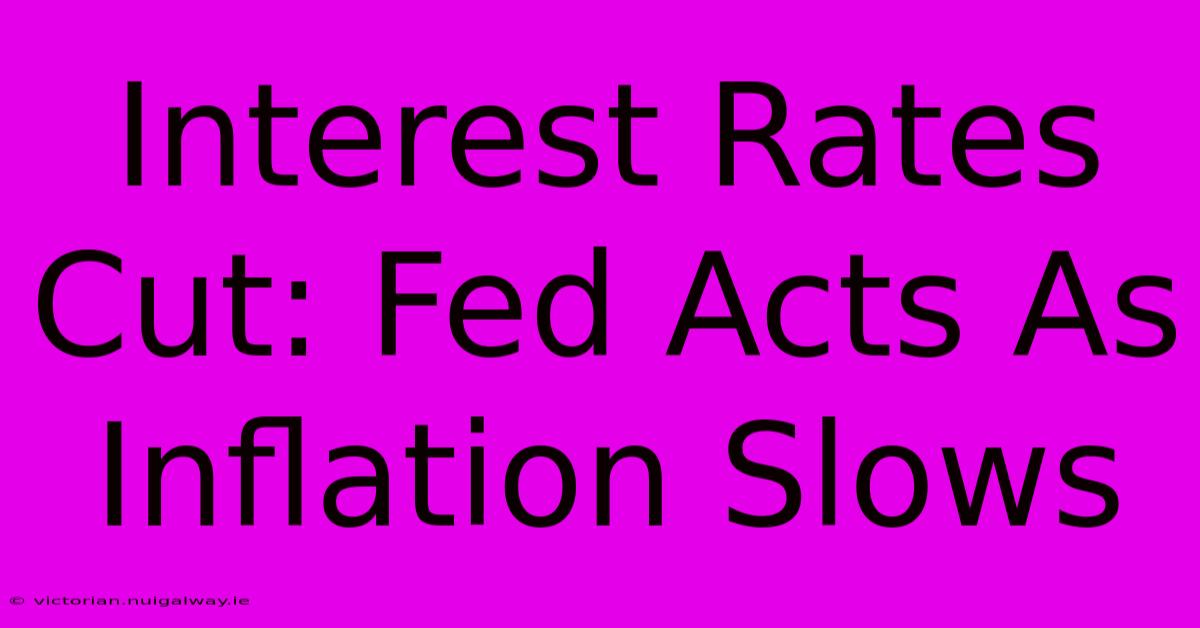 Interest Rates Cut: Fed Acts As Inflation Slows