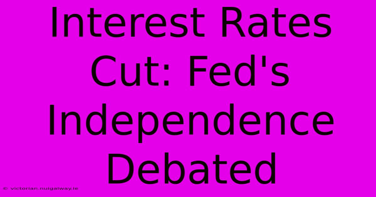 Interest Rates Cut: Fed's Independence Debated