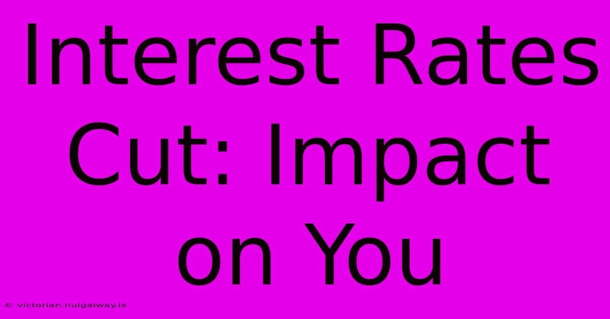 Interest Rates Cut: Impact On You