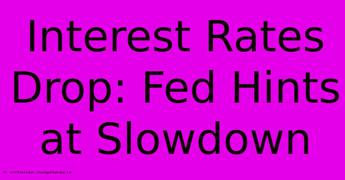 Interest Rates Drop: Fed Hints At Slowdown