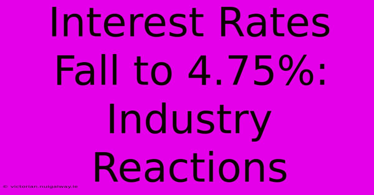 Interest Rates Fall To 4.75%: Industry Reactions