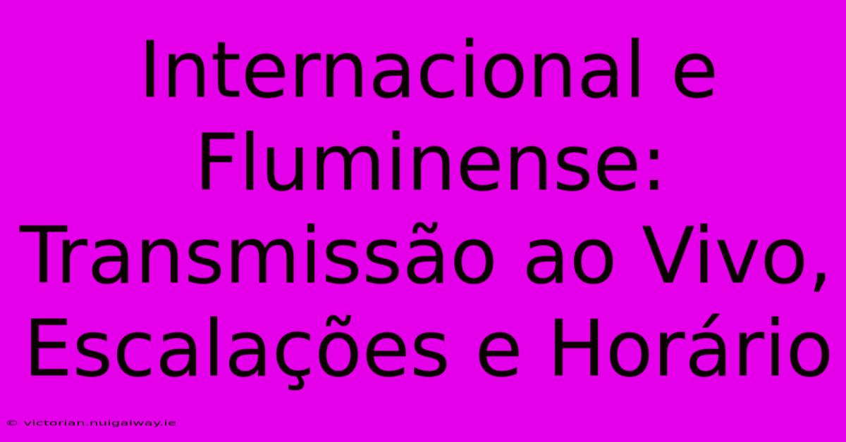 Internacional E Fluminense: Transmissão Ao Vivo, Escalações E Horário