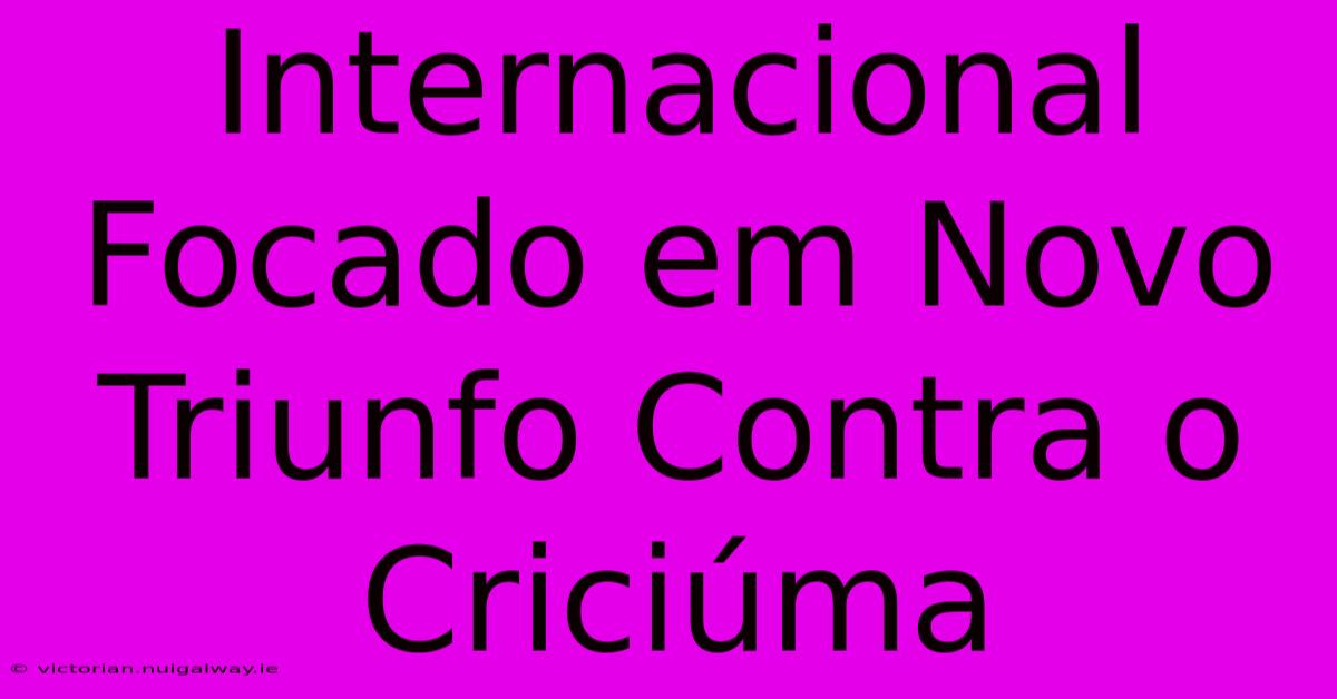 Internacional Focado Em Novo Triunfo Contra O Criciúma 