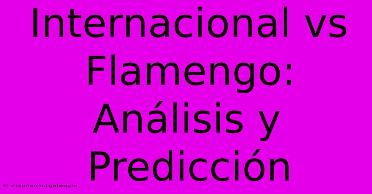 Internacional Vs Flamengo: Análisis Y Predicción