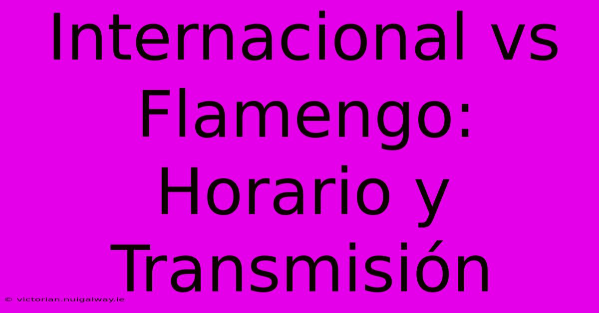 Internacional Vs Flamengo: Horario Y Transmisión