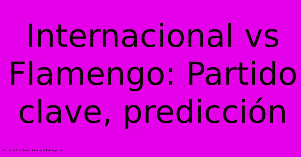 Internacional Vs Flamengo: Partido Clave, Predicción