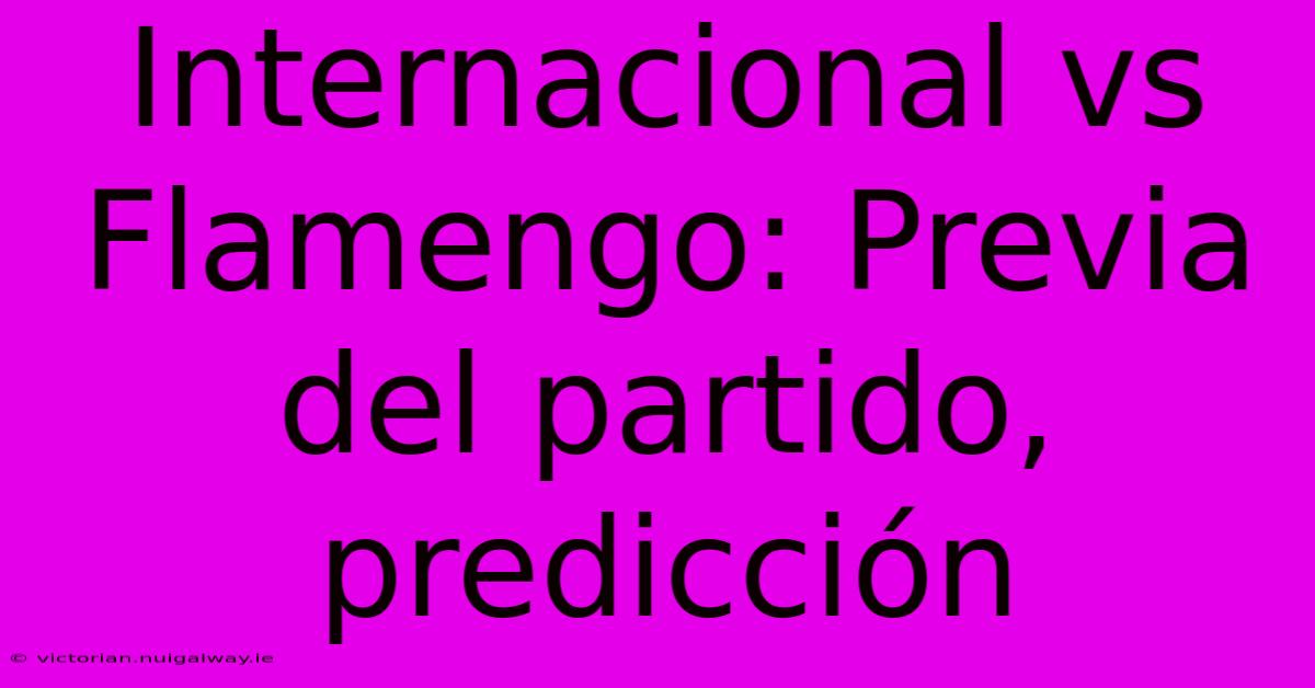 Internacional Vs Flamengo: Previa Del Partido, Predicción 