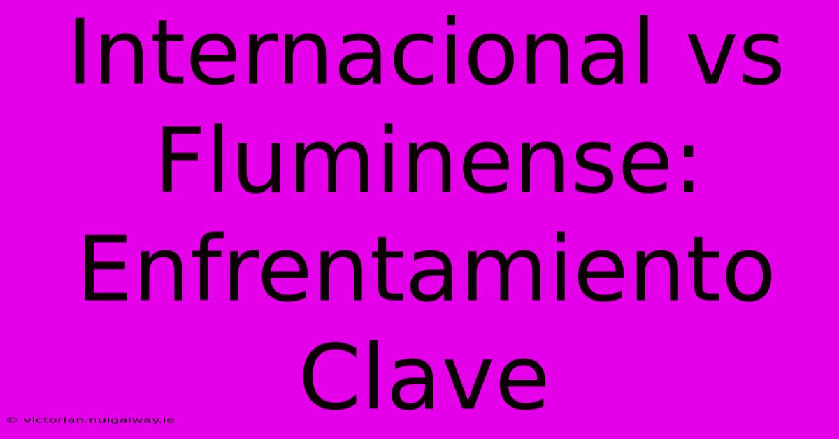 Internacional Vs Fluminense:  Enfrentamiento Clave