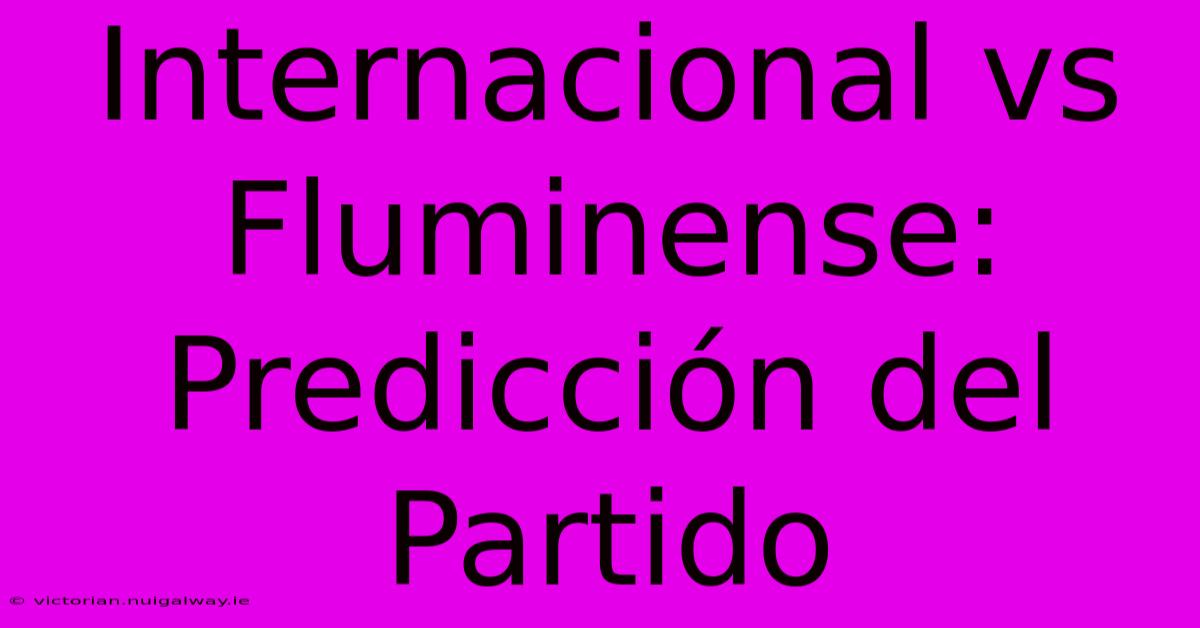 Internacional Vs Fluminense: Predicción Del Partido