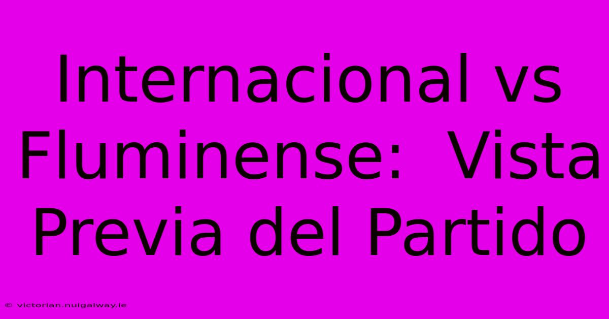 Internacional Vs Fluminense:  Vista Previa Del Partido 