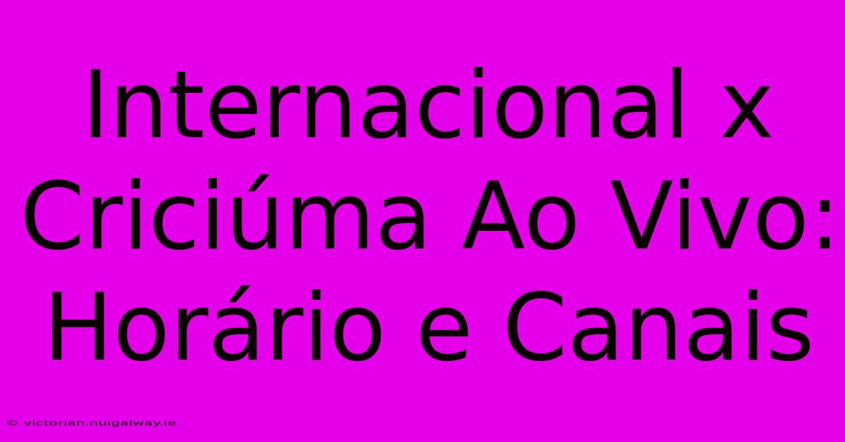 Internacional X Criciúma Ao Vivo: Horário E Canais