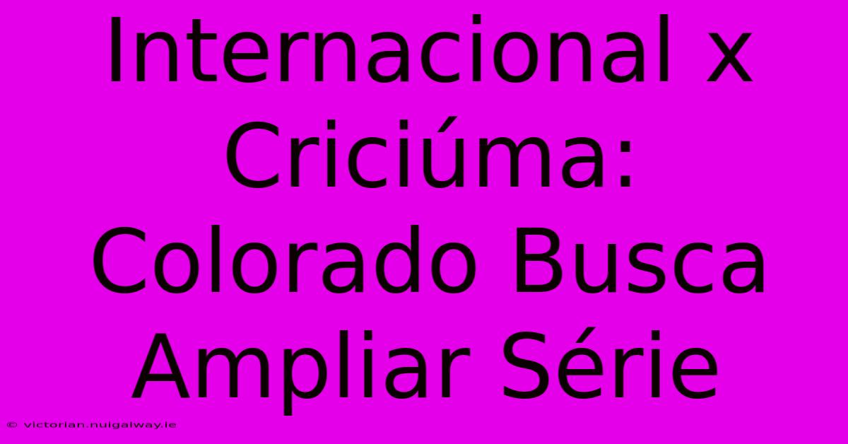 Internacional X Criciúma: Colorado Busca Ampliar Série