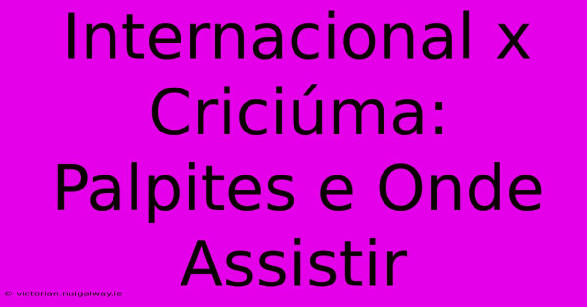 Internacional X Criciúma: Palpites E Onde Assistir