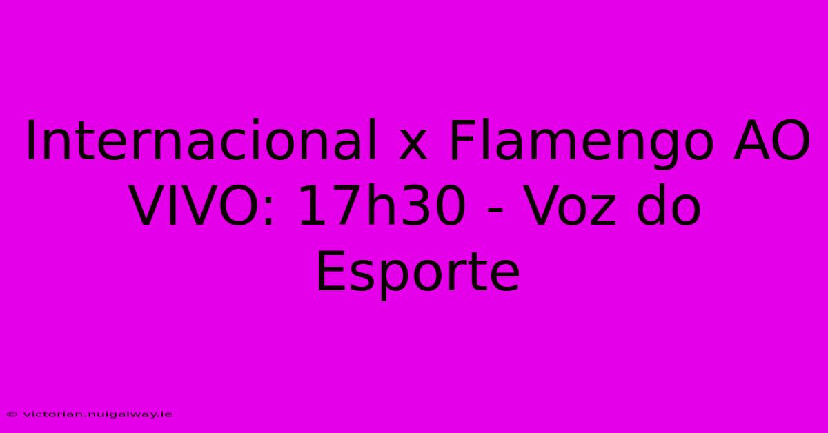 Internacional X Flamengo AO VIVO: 17h30 - Voz Do Esporte