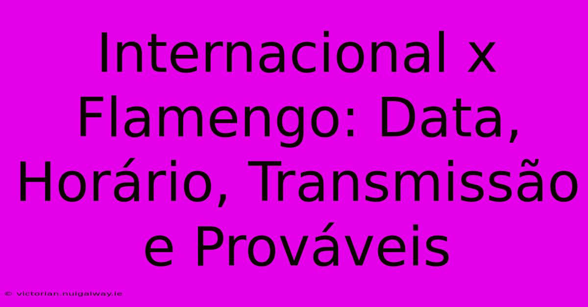 Internacional X Flamengo: Data, Horário, Transmissão E Prováveis