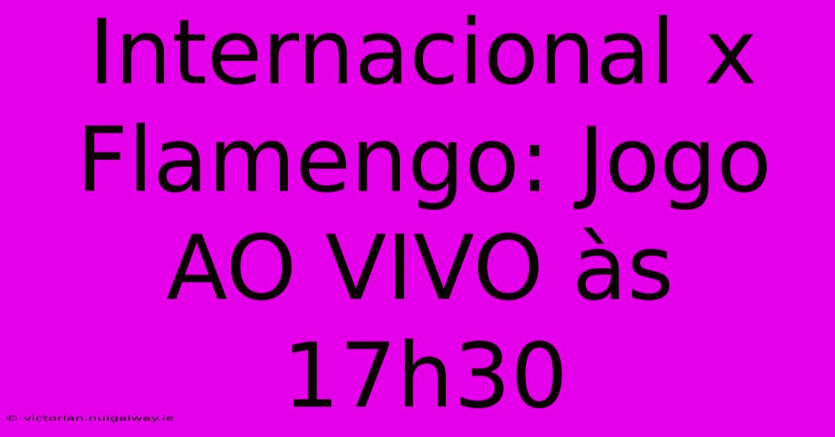 Internacional X Flamengo: Jogo AO VIVO Às 17h30