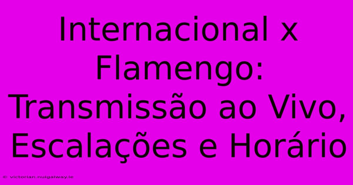 Internacional X Flamengo: Transmissão Ao Vivo, Escalações E Horário