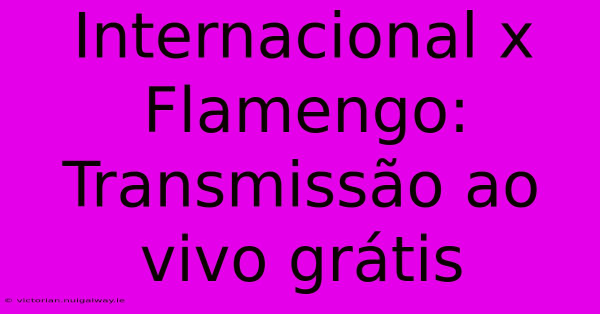 Internacional X Flamengo: Transmissão Ao Vivo Grátis