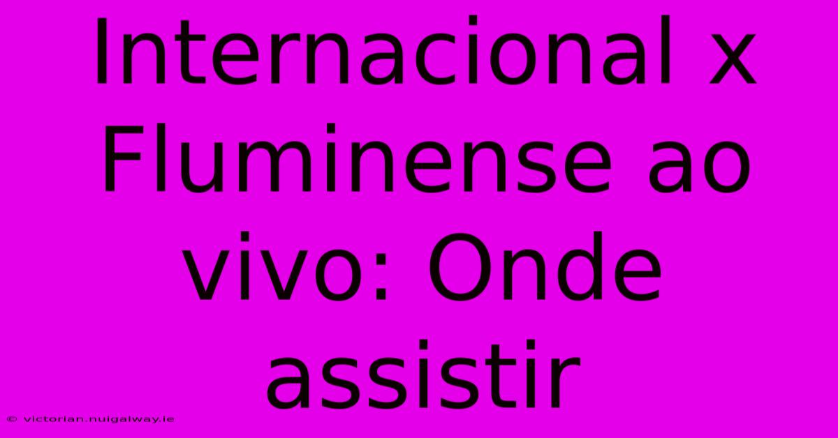 Internacional X Fluminense Ao Vivo: Onde Assistir