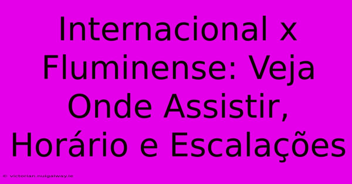 Internacional X Fluminense: Veja Onde Assistir, Horário E Escalações