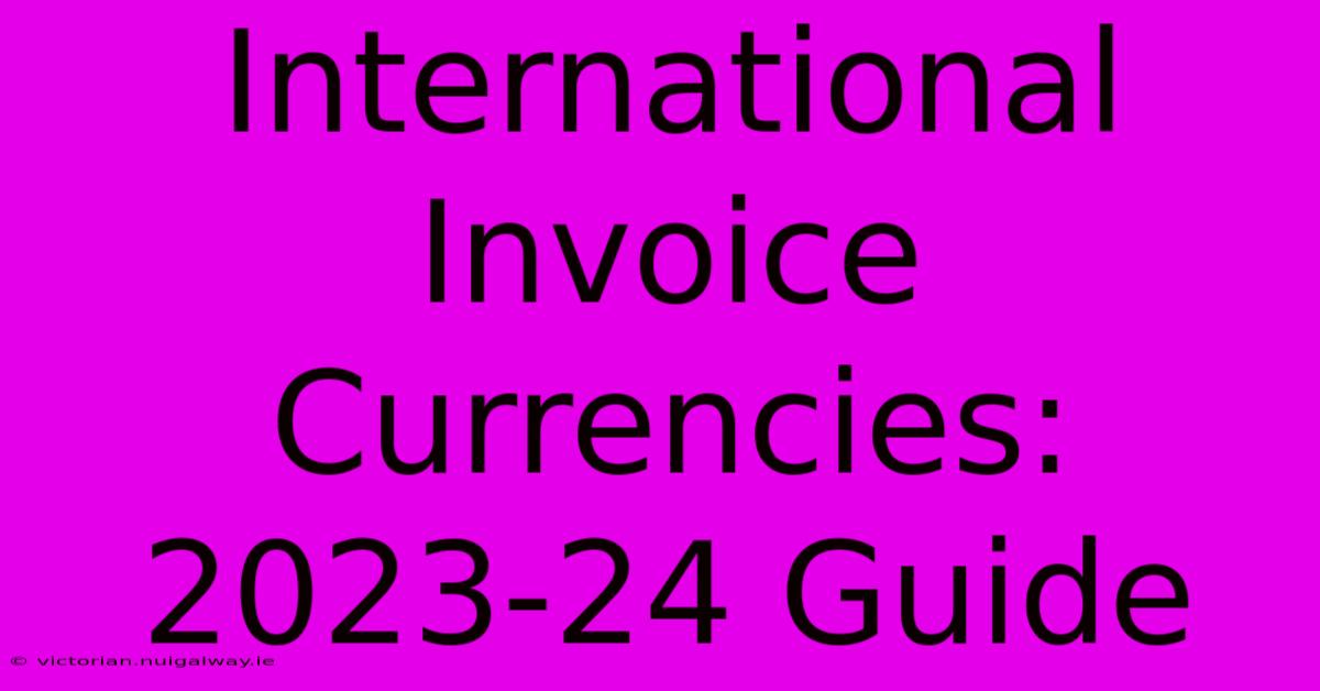 International Invoice Currencies: 2023-24 Guide